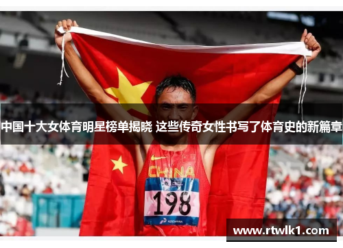 中国十大女体育明星榜单揭晓 这些传奇女性书写了体育史的新篇章