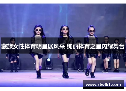 藏族女性体育明星展风采 绚丽体育之星闪耀舞台