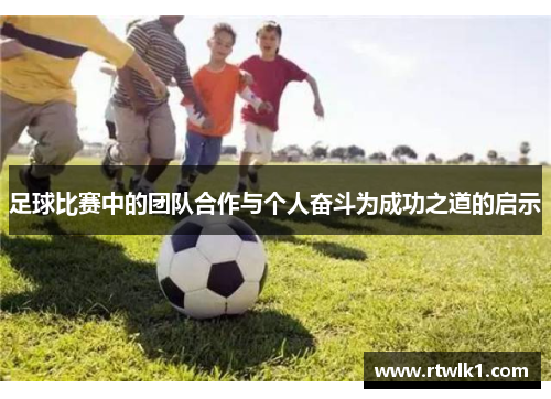 足球比赛中的团队合作与个人奋斗为成功之道的启示