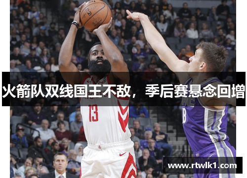 火箭队双线国王不敌，季后赛悬念回增