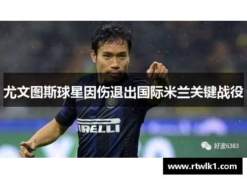 尤文图斯球星因伤退出国际米兰关键战役